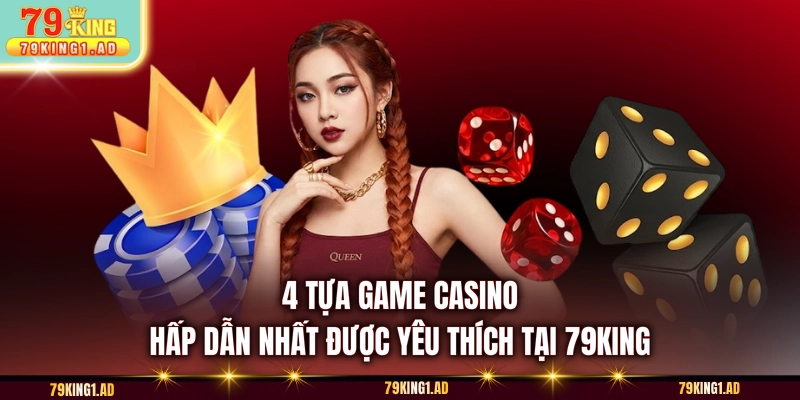 4 tựa game Casino hấp dẫn nhất được yêu thích tại 79KING
