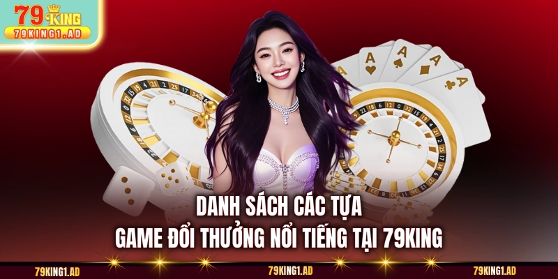 Danh sách các tựa game đổi thưởng nổi tiếng tại 79KING