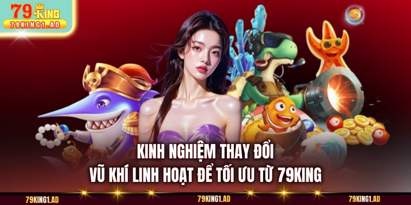 Kinh nghiệm thay đổi vũ khí linh hoạt để tối ưu từ 79KING