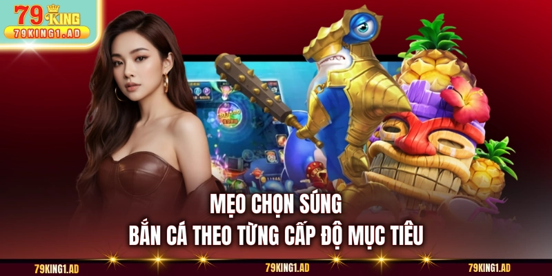 Mẹo chọn súng bắn cá theo từng cấp độ mục tiêu
